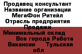 Продавец-консультант › Название организации ­ МегаФон Ритейл › Отрасль предприятия ­ Продажи › Минимальный оклад ­ 25 000 - Все города Работа » Вакансии   . Тульская обл.